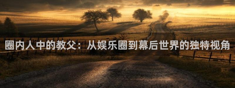 新航娱乐：圈内人中的教父：从娱乐圈到幕后世界的独特视角