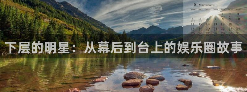 新航娱乐官网登录入口：下层的明星：从幕后到台上的娱乐圈故事