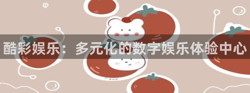 新航娱乐注册：酷彩娱乐：多元化的数字娱乐体验中心