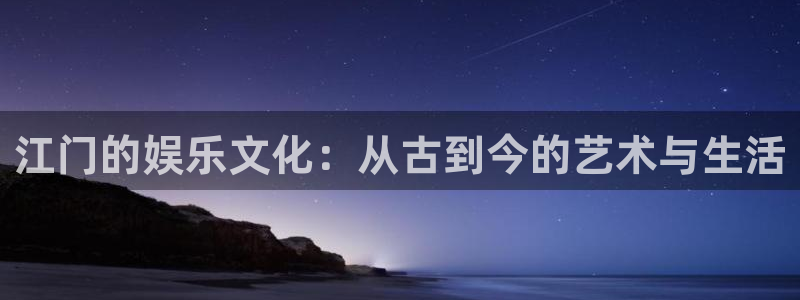 新航娱乐官网：江门的娱乐文化：从古到今的艺术与生活