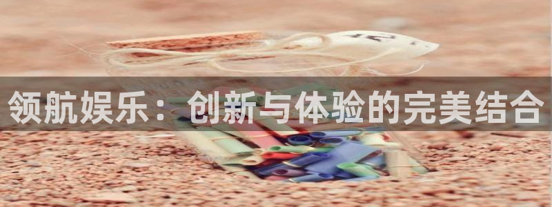 新航娱乐官网：领航娱乐：创新与体验的完美结合