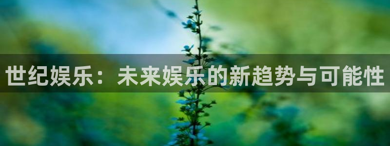新航娱乐官网：世纪娱乐：未来娱乐的新趋势与可能性